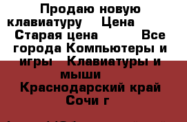 “Продаю новую клавиатуру“ › Цена ­ 500 › Старая цена ­ 750 - Все города Компьютеры и игры » Клавиатуры и мыши   . Краснодарский край,Сочи г.